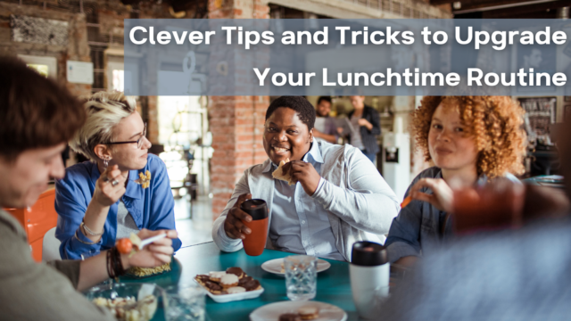 Clever Tips and Tricks to Upgrade Your Lunchtime Routine